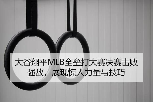 大谷翔平MLB全垒打大赛决赛击败强敌，展现惊人力量与技巧