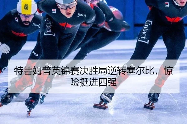 特鲁姆普英锦赛决胜局逆转塞尔比，惊险挺进四强